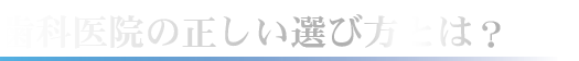 歯科医院の正しい選び方とは？