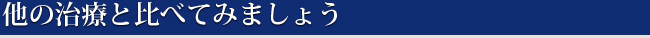 他の治療と比べてみましょう