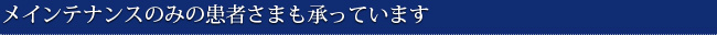 メインテナンスのみの患者さまも承っています