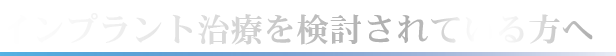 インプラント治療を検討されている方へ