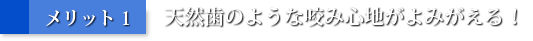 メリット1：天然歯のような咬み心地がよみがえる！