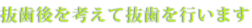 抜歯後を考えて抜歯を行います