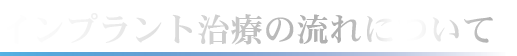 インプラント治療の流れについて