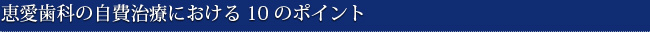 恵愛歯科の自費治療における10のポイント