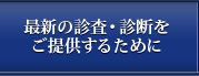 最新の診査・診断をご提供するために