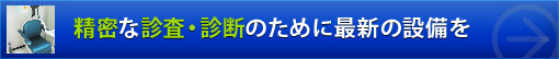 精密な診査・診断のために最新の設備を