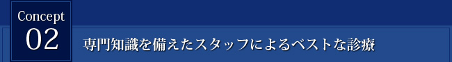 Concept2 専門知識を備えたスタッフによるベストな診療