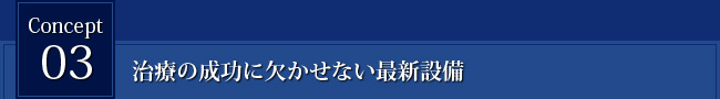 Concept3 治療の成功に欠かせない最新設備