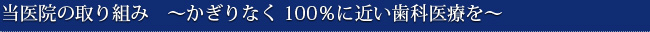 当医院の取り組み　～かぎりなく100%に近い歯科医療を～