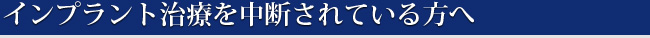 インプラント治療を中断されている方へ