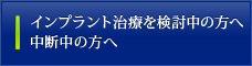 インプラント治療を検討中の方へ中断中の方へ