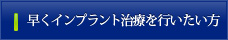 早くインプラント治療を行いたい方