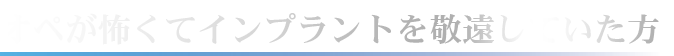 オペが怖くてインプラントを敬遠していた方