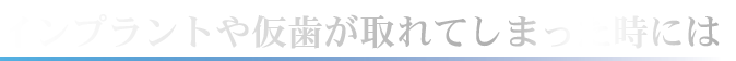 インプラントや仮歯が取れてしまった時には