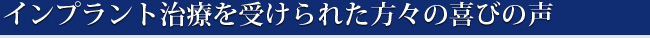 インプラント治療を受けられた方々の喜びの声